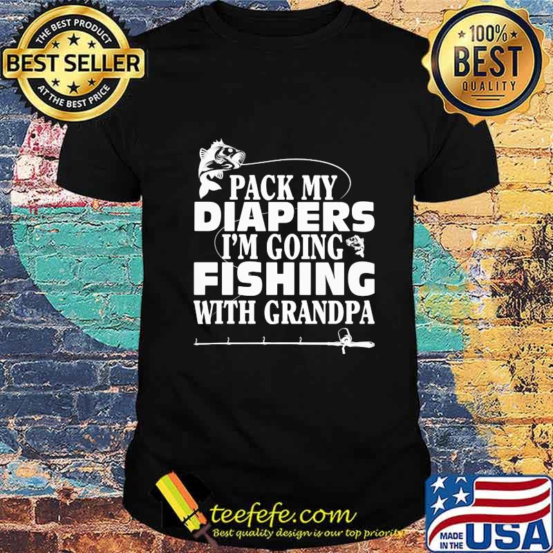 Official Pack My Diapers I'm Going Fishing With Grandpa Shirt Official Pack My Diapers I'm Going Fishing With Grandpa Shirt