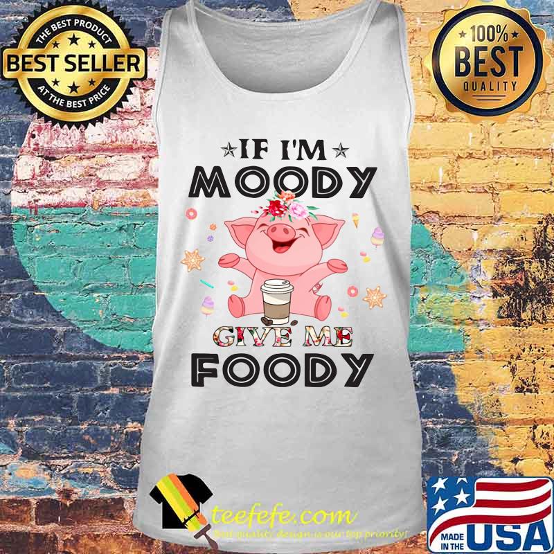 Official Pig If I'm moody give me foody s Tank top Official Pig If I'm moody give me foody s Tank top