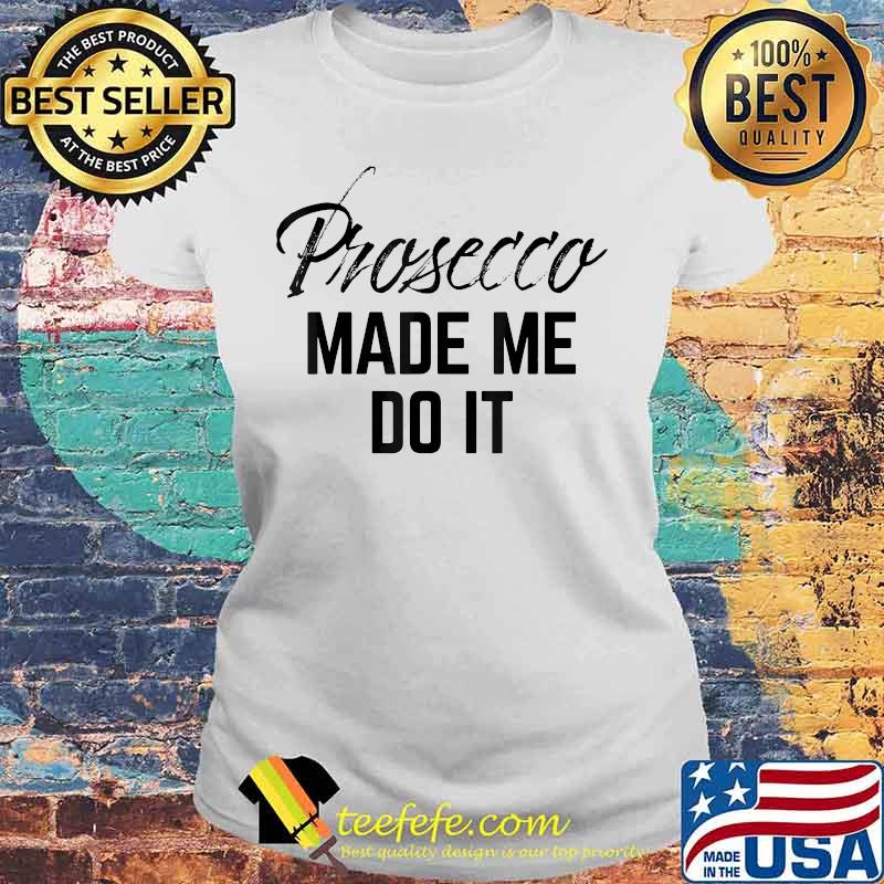 Official Prosecco made me do it s Laides tee Official Prosecco made me do it s Laides tee