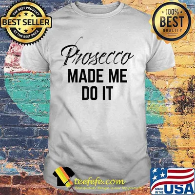Official Prosecco made me do it shirt