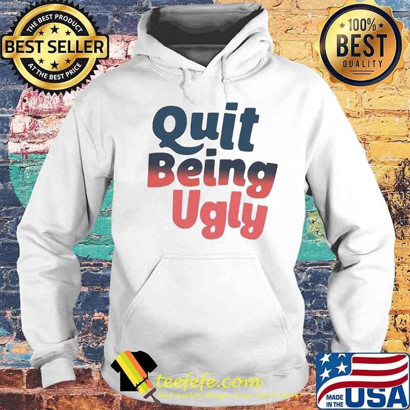 Official Quit Being Ugly Shirt Hoodie Official Quit Being Ugly Shirt Hoodie