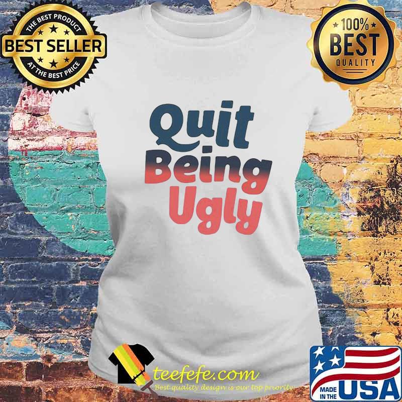 Official Quit Being Ugly Shirt Laides tee Official Quit Being Ugly Shirt Laides tee