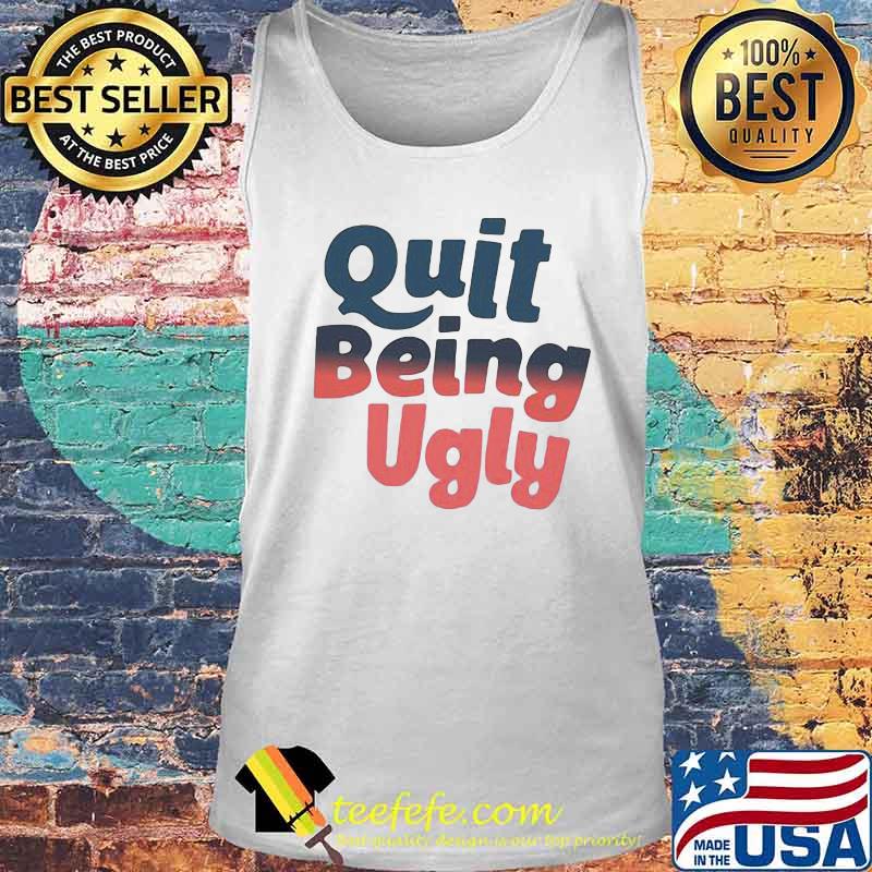 Official Quit Being Ugly Shirt Tank top Official Quit Being Ugly Shirt Tank top