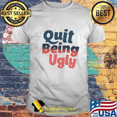 Official Quit Being Ugly Shirt