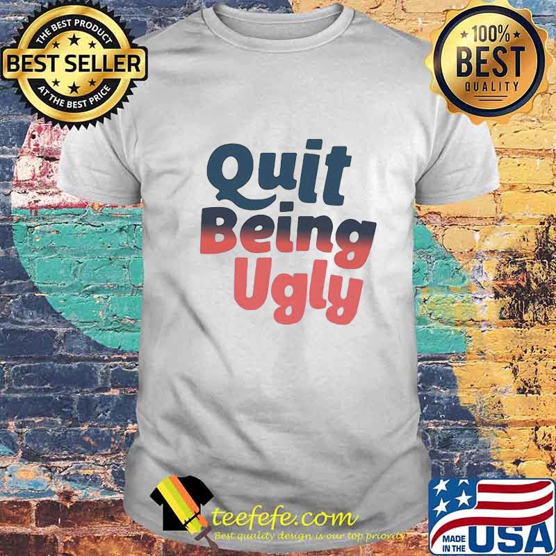 Official Quit Being Ugly Shirt Official Quit Being Ugly Shirt
