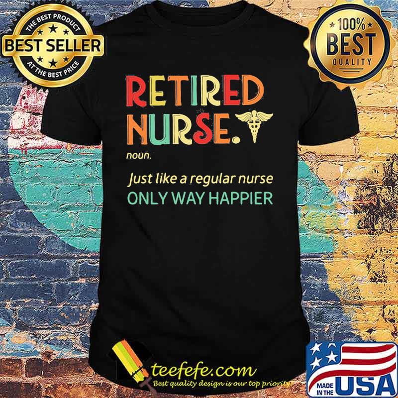 Official Retired Nurse Just like a regular nurse only way happier shirt