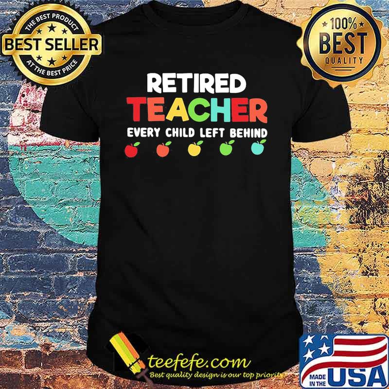 Official Retired teacher every child left behind shirt