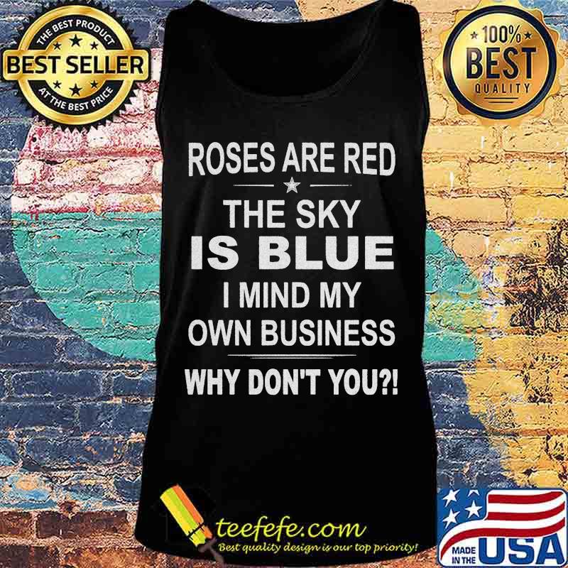 Official Roses Are Red The Sky Is Blue I Mind My Own Business Why Don't You Shirt Tank top Official Roses Are Red The Sky Is Blue I Mind My Own Business Why Don't You Shirt Tank top