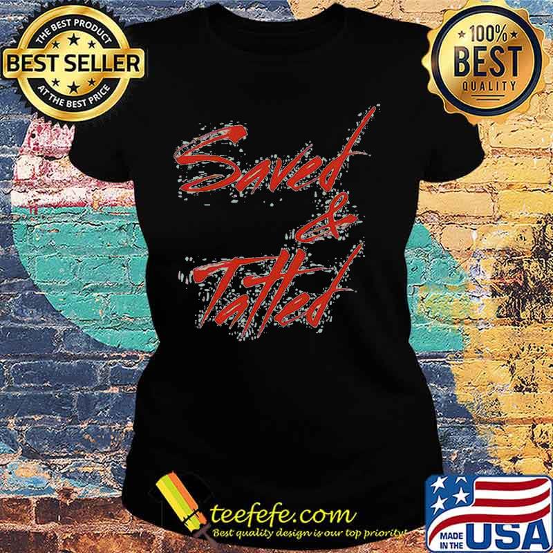 Official Saved And Tatted Shirt Ladies tee Official Saved And Tatted Shirt Ladies tee