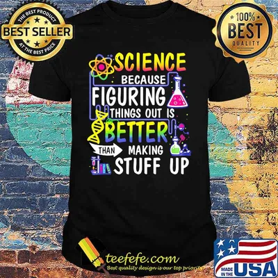 Official Science because figuring things out is better than making stuff up shirt