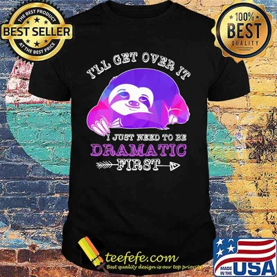 Official Sloth I'll get over it I just need to be dramatic first shirt