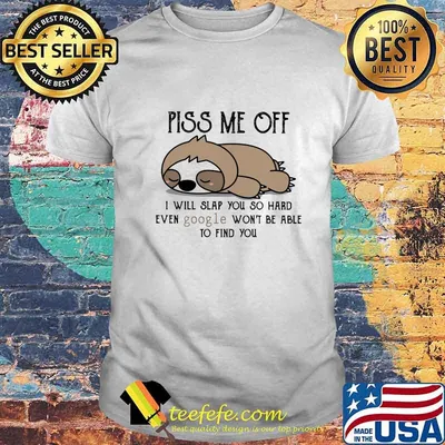 Official Sloth Piss me off I will slap you so hard even google won't be able to find you shirt
