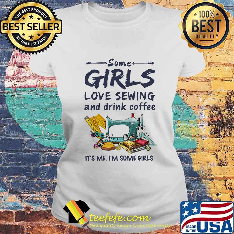 Official Some girls love sewing and drink coffee It's me I'm some girls s Laides tee Official Some girls love sewing and drink coffee It's me I'm some girls s Laides tee