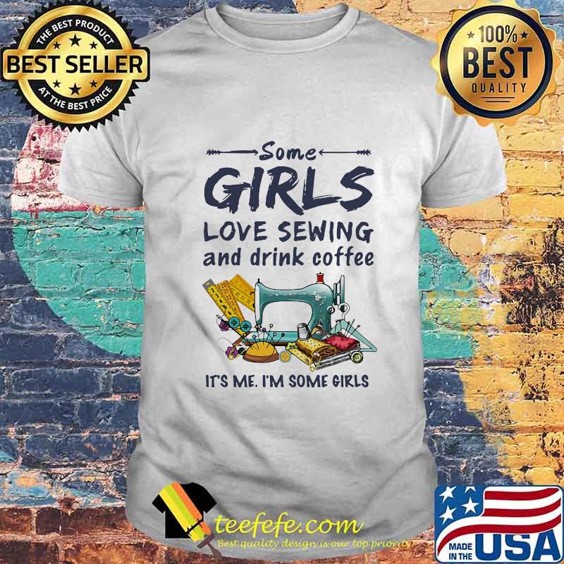 Official Some girls love sewing and drink coffee It's me I'm some girls shirt