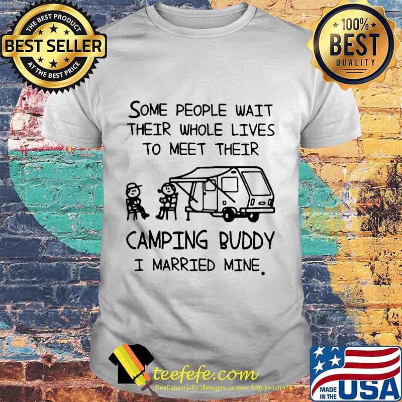 Official Some people wait their whole lives to meet their camping buddy I married mine shirt
