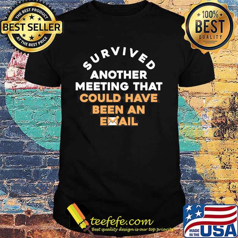 Official Survived another meeting that could have been an email shirt Official Survived another meeting that could have been an email shirt
