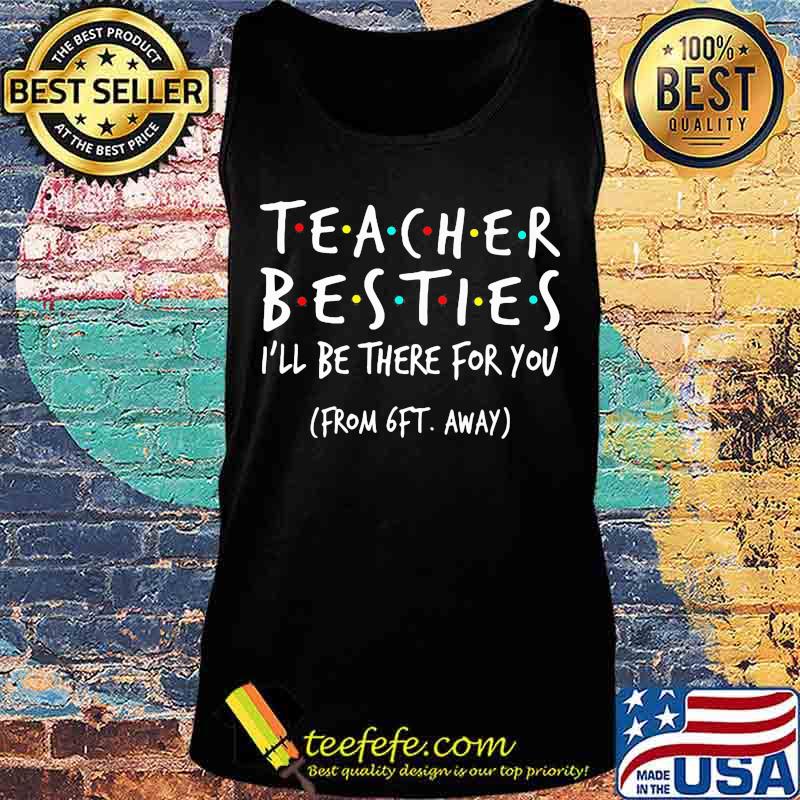 Official Teacher Besties I'll be there for you From 6Ft away s Tank top Official Teacher Besties I'll be there for you From 6Ft away s Tank top