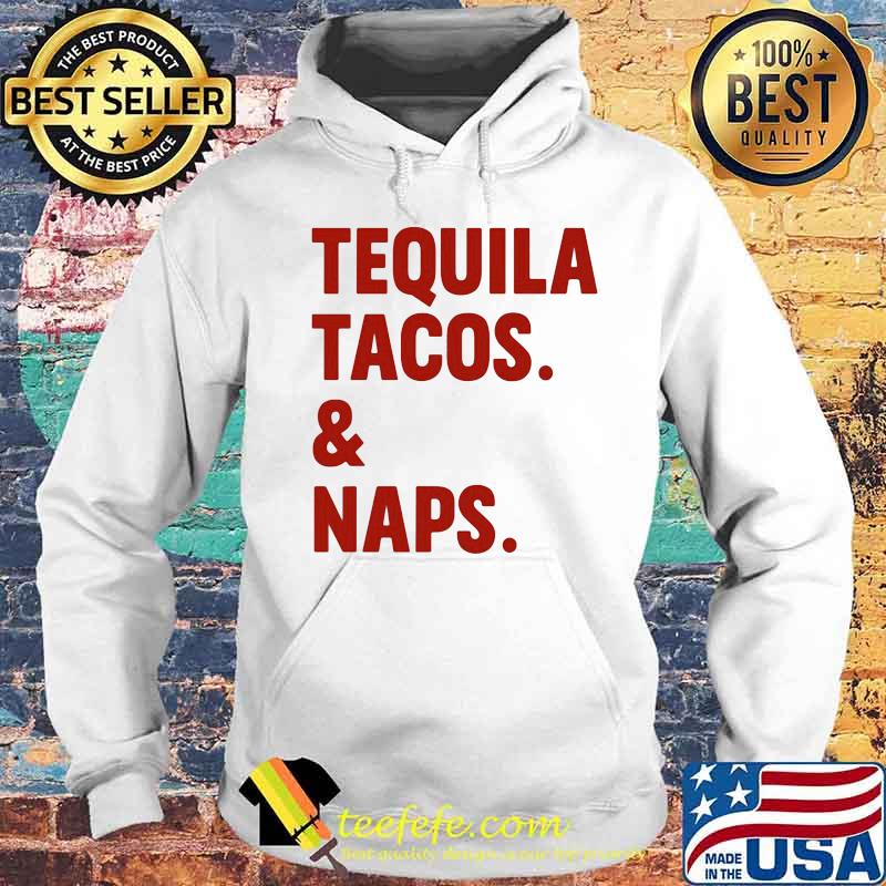 Official Tequila Tacos And Naps Shirt Hoodie Official Tequila Tacos And Naps Shirt Hoodie