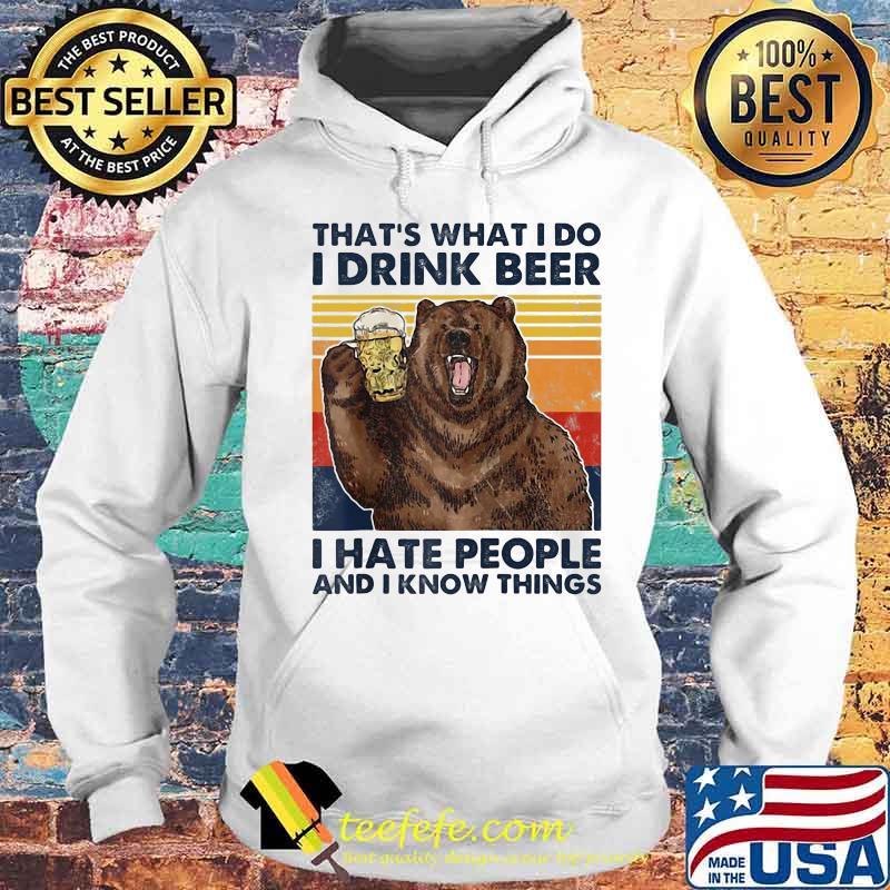 Official That's What I Do I Drink Beer I Hate People And I Know Things Bear Vintage Retro Shirt Hoodie Official That's What I Do I Drink Beer I Hate People And I Know Things Bear Vintage Retro Shirt Hoodie