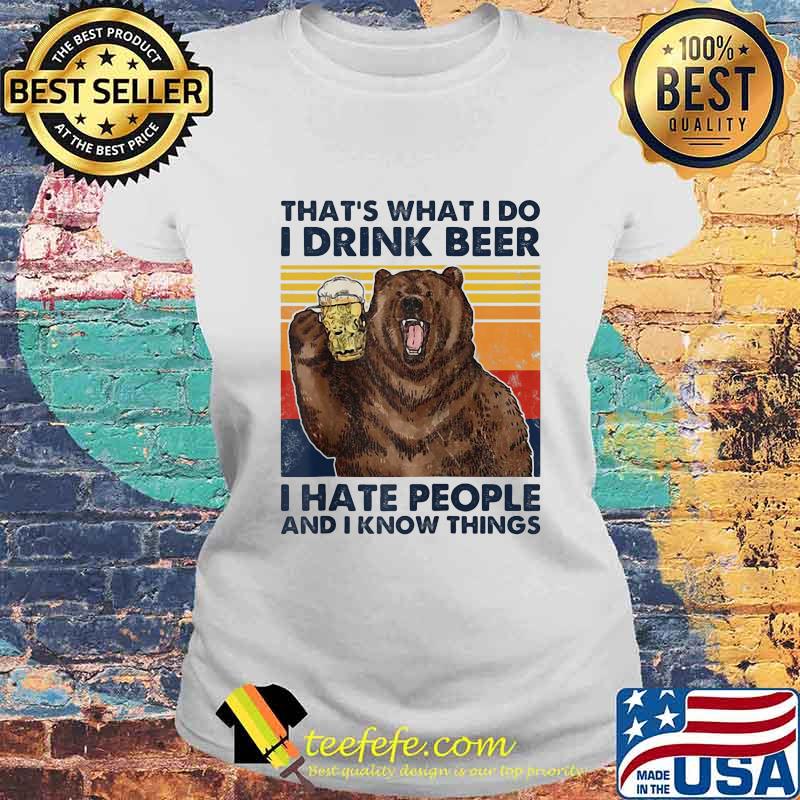Official That's What I Do I Drink Beer I Hate People And I Know Things Bear Vintage Retro Shirt Laides tee Official That's What I Do I Drink Beer I Hate People And I Know Things Bear Vintage Retro Shirt Laides tee