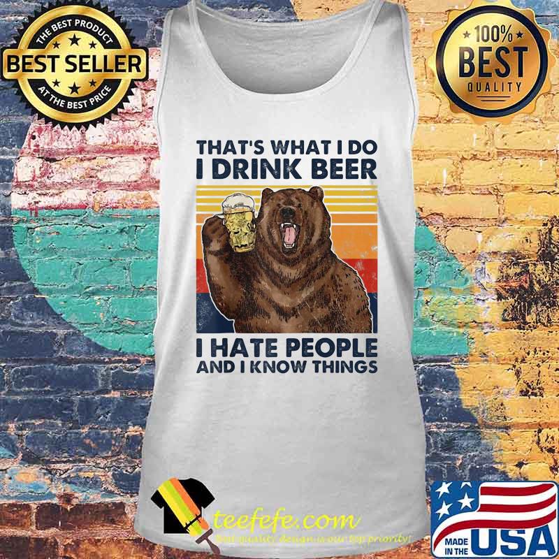 Official That's What I Do I Drink Beer I Hate People And I Know Things Bear Vintage Retro Shirt Tank top Official That's What I Do I Drink Beer I Hate People And I Know Things Bear Vintage Retro Shirt Tank top