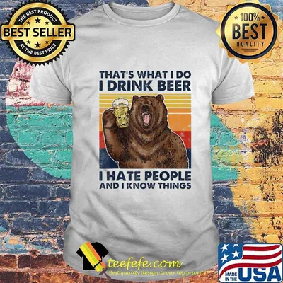 Official That's What I Do I Drink Beer I Hate People And I Know Things Bear Vintage Retro Shirt