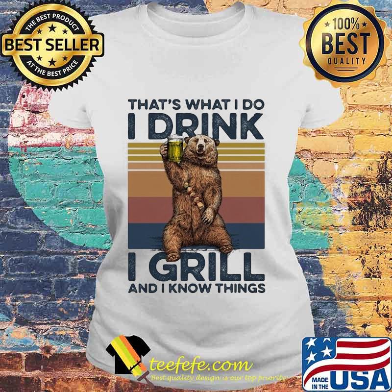 OFFICIAL THAT’S WHAT I DO I DRINK I GRILL AND I KNOW THINGS BEAR DRINKING BEER VINTAGE RETRO SHIRT Laides tee OFFICIAL THAT’S WHAT I DO I DRINK I GRILL AND I KNOW THINGS BEAR DRINKING BEER VINTAGE RETRO SHIRT Laides tee