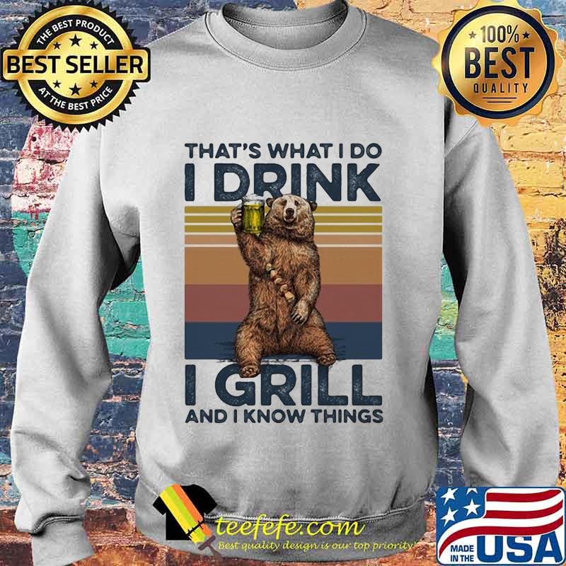 OFFICIAL THAT’S WHAT I DO I DRINK I GRILL AND I KNOW THINGS BEAR DRINKING BEER VINTAGE RETRO SHIRT Sweater OFFICIAL THAT’S WHAT I DO I DRINK I GRILL AND I KNOW THINGS BEAR DRINKING BEER VINTAGE RETRO SHIRT Sweater