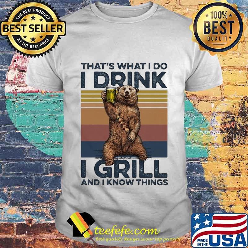 OFFICIAL THAT’S WHAT I DO I DRINK I GRILL AND I KNOW THINGS BEAR DRINKING BEER VINTAGE RETRO SHIRT OFFICIAL THAT’S WHAT I DO I DRINK I GRILL AND I KNOW THINGS BEAR DRINKING BEER VINTAGE RETRO SHIRT