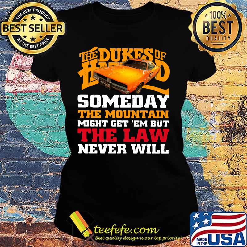 Official The dukes of hazzard someday the mountain might get 'em but the law never will s Ladies tee Official The dukes of hazzard someday the mountain might get 'em but the law never will s Ladies tee