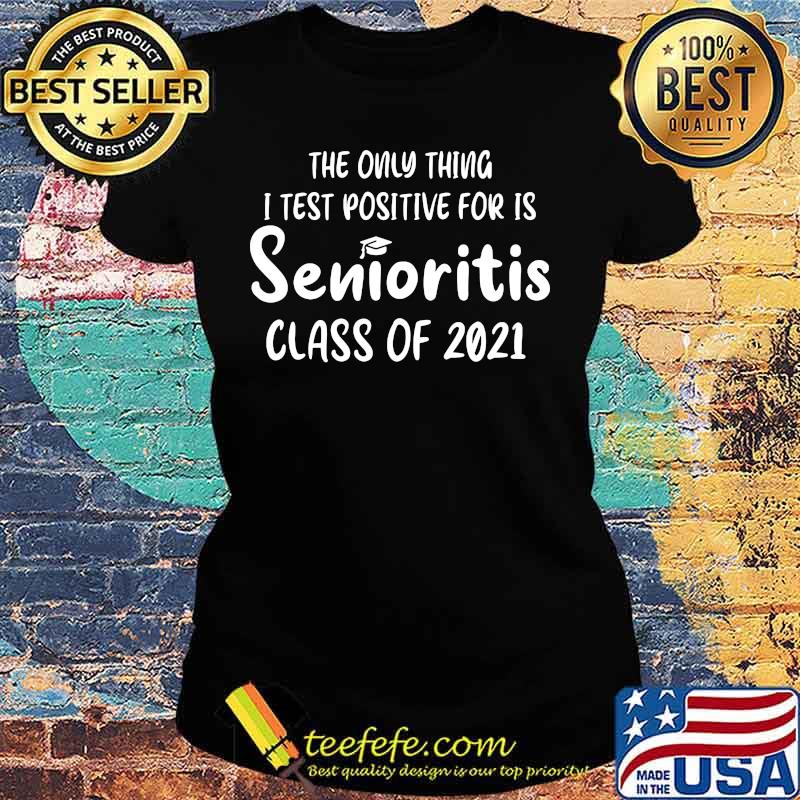 Official The Only Thing I Test Positive For Is Senioritis Class Of 2021 Shirt Ladies tee Official The Only Thing I Test Positive For Is Senioritis Class Of 2021 Shirt Ladies tee