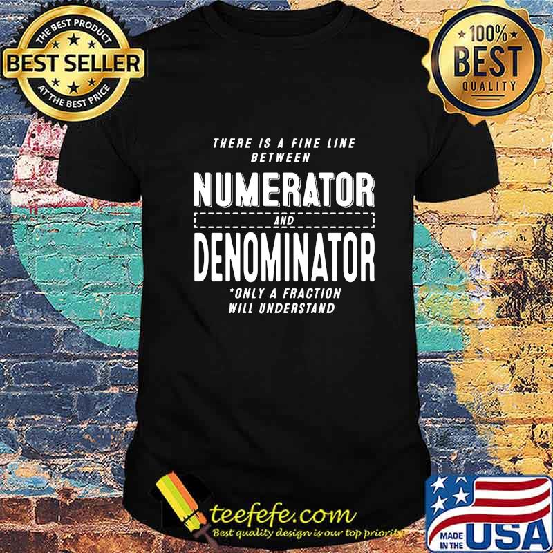 Official There is a fine line between numerator and denominator only a fraction will understand shirt