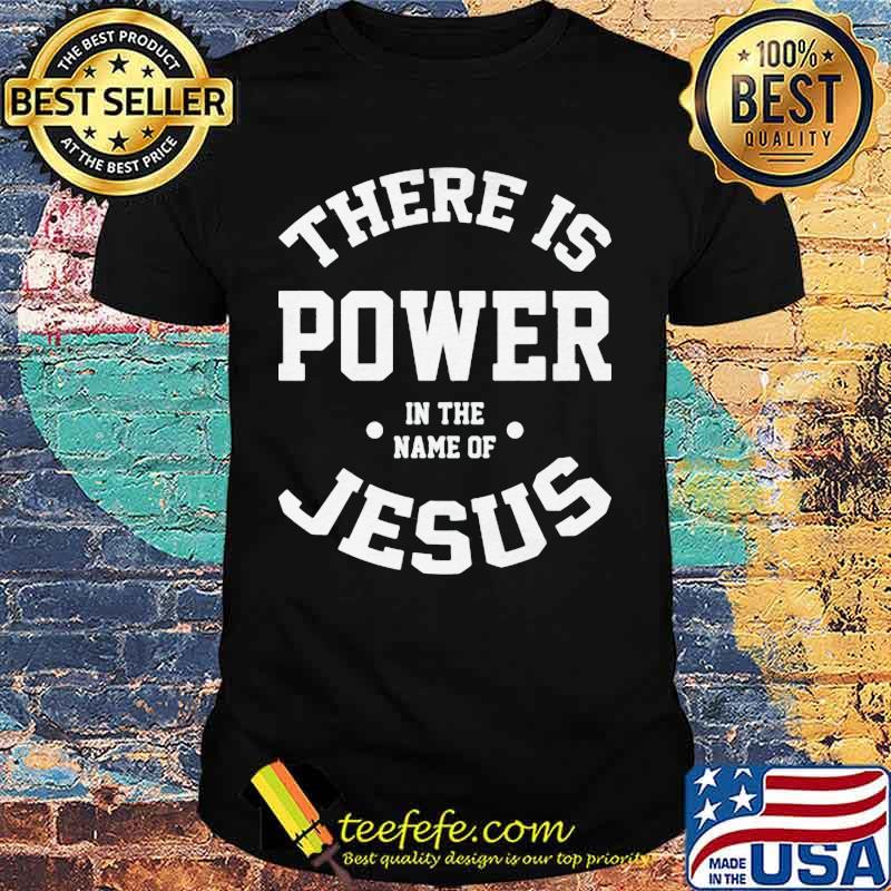 Official There Is Power In The Name Of Jesus Shirt