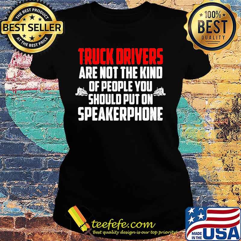 Official Truck drivers are not the kind of people you should put on speakerphone s Ladies tee Official Truck drivers are not the kind of people you should put on speakerphone s Ladies tee