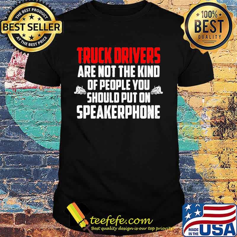 Official Truck drivers are not the kind of people you should put on speakerphone shirt Official Truck drivers are not the kind of people you should put on speakerphone shirt