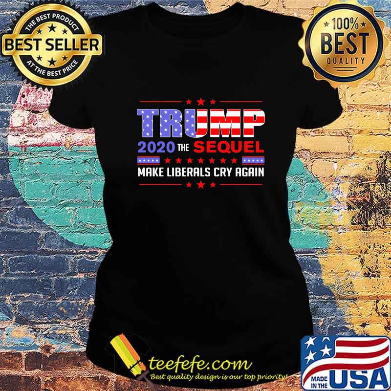 Official Trump 2020 the sequel make liberals cry again s Ladies tee Official Trump 2020 the sequel make liberals cry again s Ladies tee