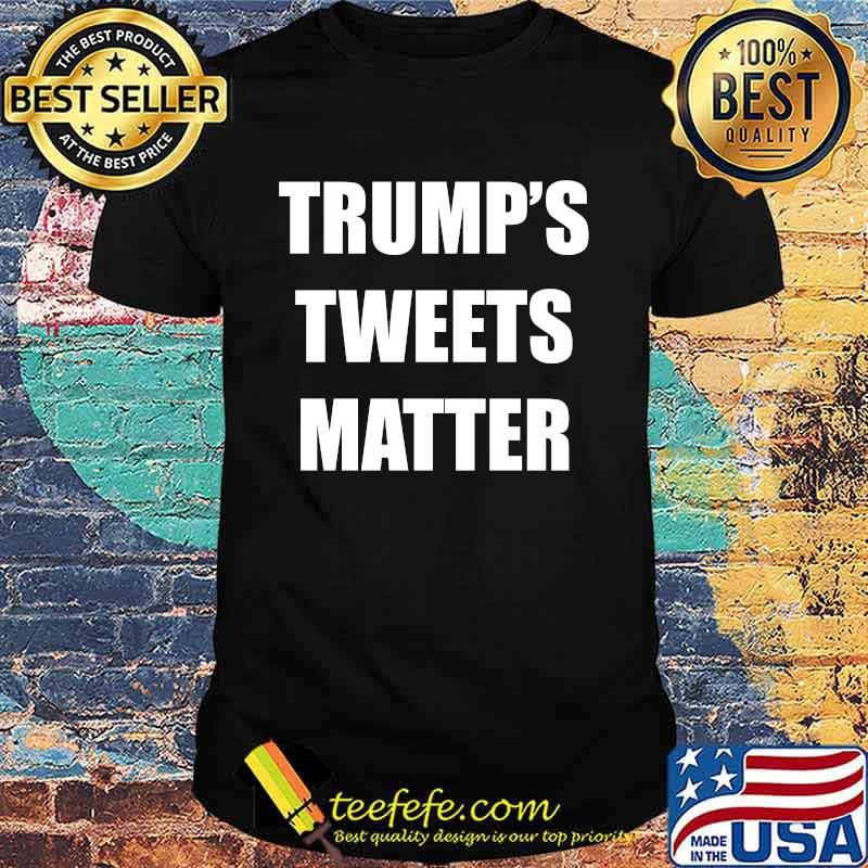 Official trump's tweets matter shirt Official trump's tweets matter shirt