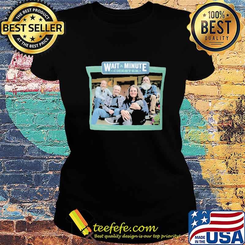 Official Wait a minute chester s Ladies tee Official Wait a minute chester s Ladies tee