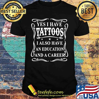 Official Yes I have tattoos I also have an education and a career shirt
