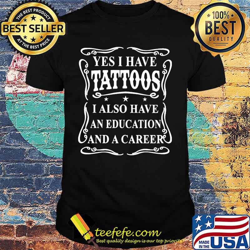 Official Yes I have tattoos I also have an education and a career shirt
