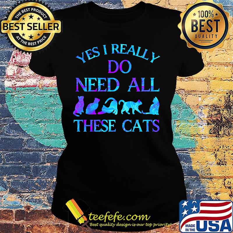 Official Yes i really do need all these cats s Ladies tee Official Yes i really do need all these cats s Ladies tee