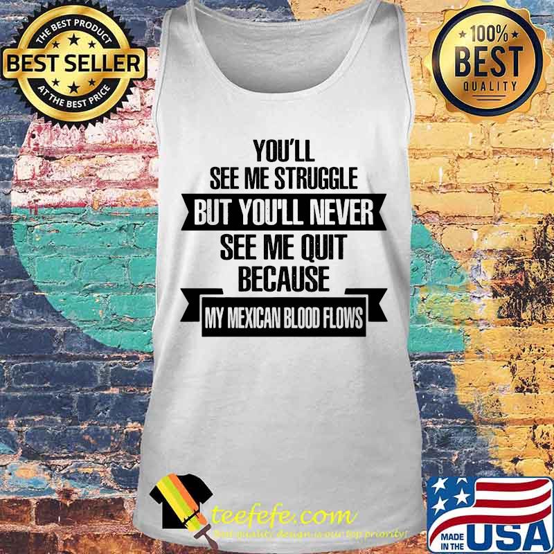 Official You'll See Me Struggle But You'll Never See Me Quit Because My Mexican Blood Flows Shirt Tank top Official You'll See Me Struggle But You'll Never See Me Quit Because My Mexican Blood Flows Shirt Tank top