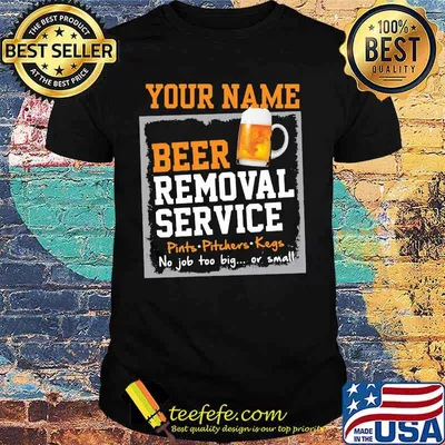 Official Your name beer removal service Pints Pitchers Kegs No job too big or small shirt