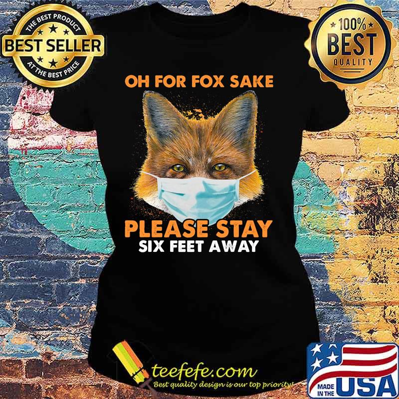 Oh for fox sake please stay six feet away masks s Ladies tee Oh for fox sake please stay six feet away masks s Ladies tee