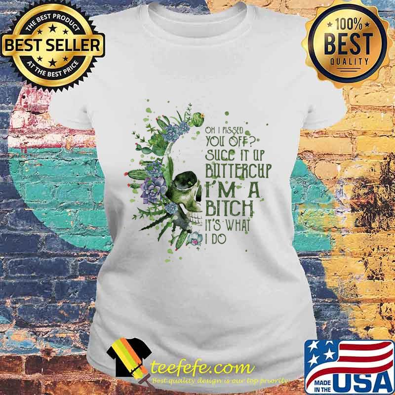 Oh i pissed you off succ it up buttercup i'm a bitch it's what i do s Laides tee Oh i pissed you off succ it up buttercup i'm a bitch it's what i do s Laides tee