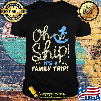 Oh ship it's a family trip shirt