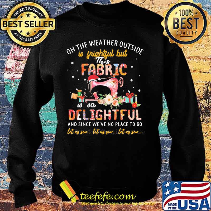 OH THE WEATHER OUTSIDE IS FRIGHTFUL BUT THIS FABRIC IS SO DELIGHTFUL AND SINCE WE’VE NO PLACE TO GO LET US SEW LET US SEW LET US SEW SHIRT Sweater OH THE WEATHER OUTSIDE IS FRIGHTFUL BUT THIS FABRIC IS SO DELIGHTFUL AND SINCE WE’VE NO PLACE TO GO LET US SEW LET US SEW LET US SEW SHIRT Sweater