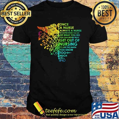 Once a nurse always a nurse no math where you go or what you do you can never truly get out of nursing it's like the mafia you know too much color shirt