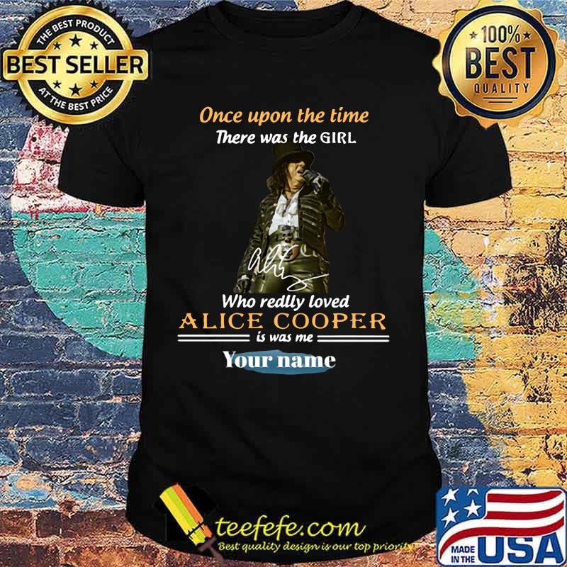 Once upon a time there was a girl who really loved alice cooper is was me your name signature shirt