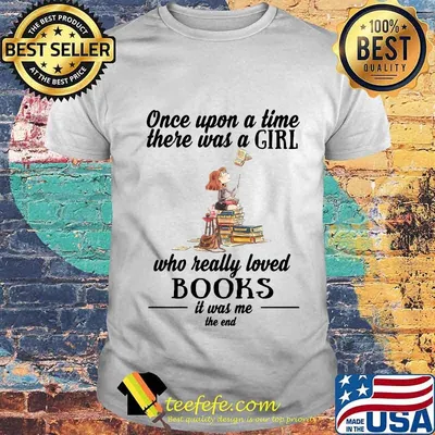 once upon a time there was a girl who really loved books it was me the end shirt